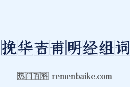 挽华吉甫明经组词是什么意思的图片